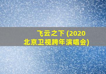 飞云之下 (2020北京卫视跨年演唱会)